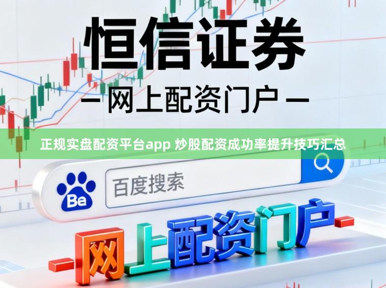 正规实盘配资平台app 炒股配资成功率提升技巧汇总