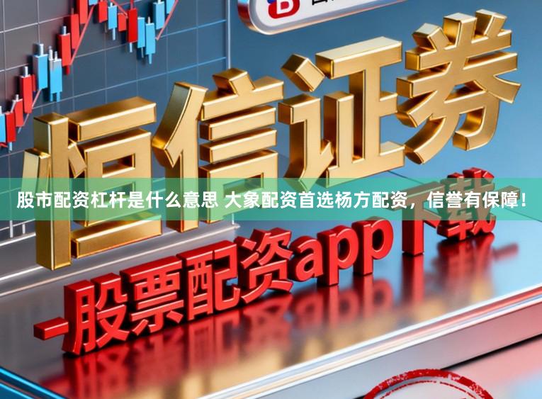 股市配资杠杆是什么意思 大象配资首选杨方配资，信誉有保障！