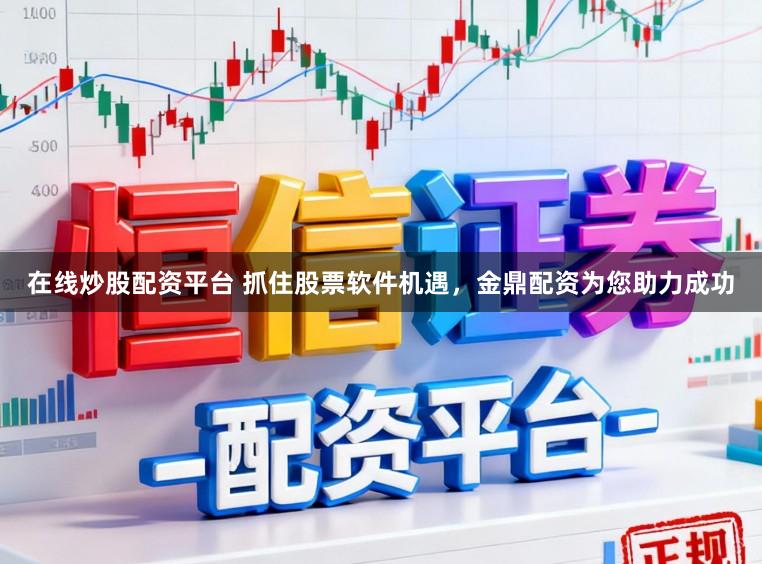 在线炒股配资平台 抓住股票软件机遇，金鼎配资为您助力成功