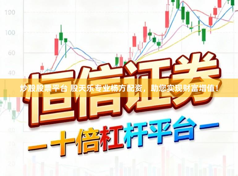 炒股股票平台 股天乐专业杨方配资，助您实现财富增值！