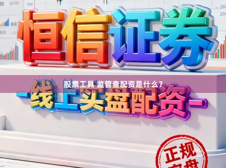 股票工具 监管查配资是什么？