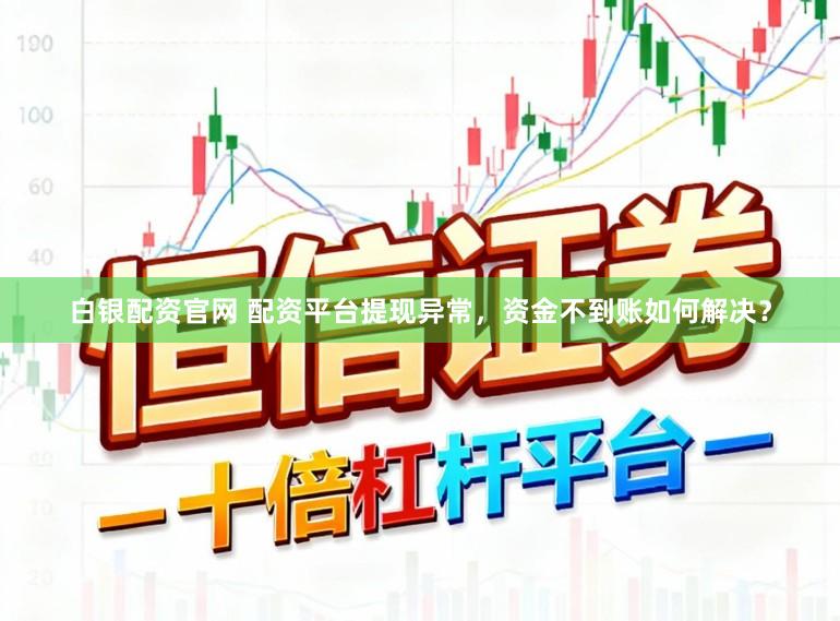 白银配资官网 配资平台提现异常，资金不到账如何解决？