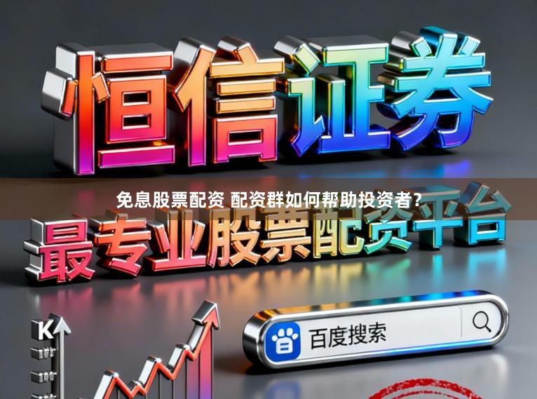 免息股票配资 配资群如何帮助投资者？