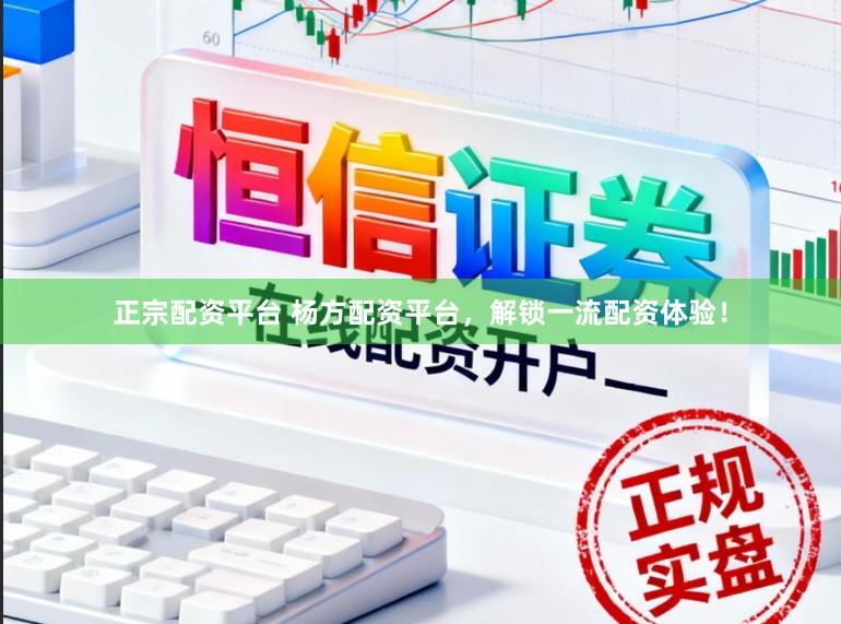 正宗配资平台 杨方配资平台，解锁一流配资体验！